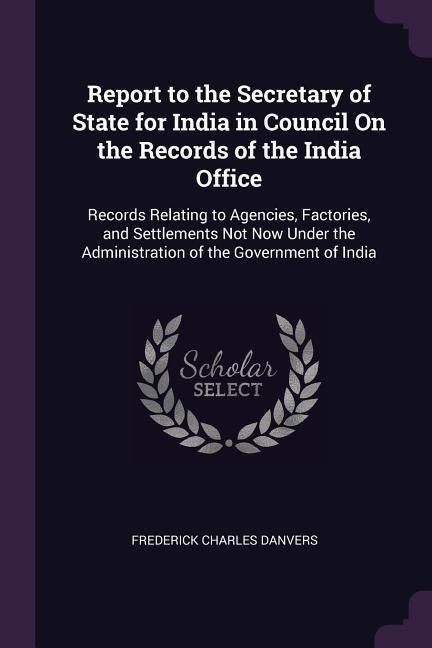 Report to the Secretary of State for India in Council On the Records of the India Office