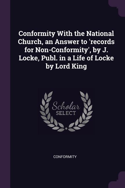 Conformity With the National Church an Answer to ‘records for Non-Conformity‘ by J. Locke Publ. in a Life of Locke by Lord King