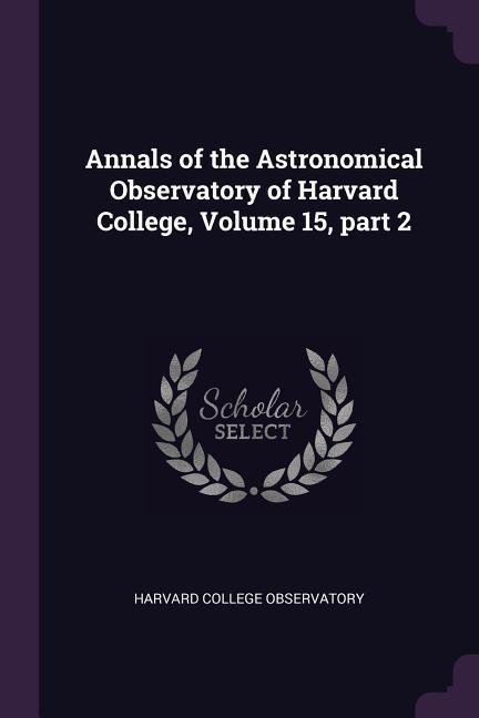 Annals of the Astronomical Observatory of Harvard College Volume 15 part 2