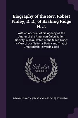 Biography of the Rev. Robert Finley D. D. of Basking Ridge N. J.