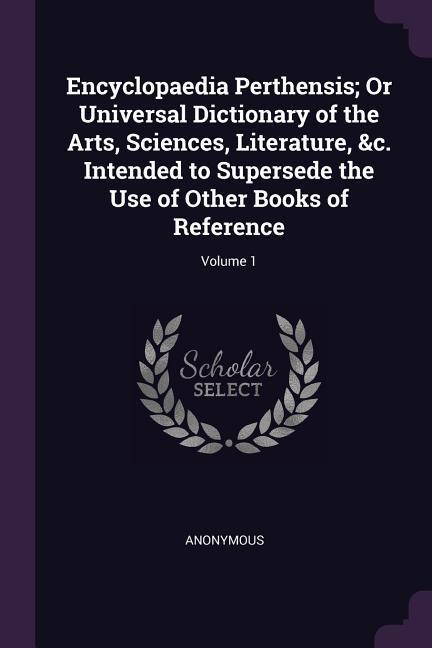 Encyclopaedia Perthensis; Or Universal Dictionary of the Arts Sciences Literature &c. Intended to Supersede the Use of Other Books of Reference; Volume 1