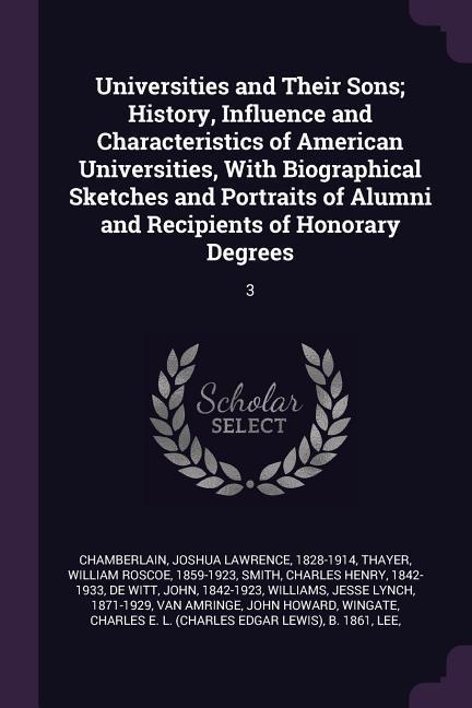 Universities and Their Sons; History Influence and Characteristics of American Universities With Biographical Sketches and Portraits of Alumni and Recipients of Honorary Degrees