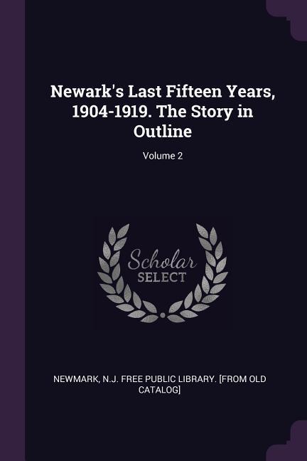 Newark‘s Last Fifteen Years 1904-1919. The Story in Outline; Volume 2
