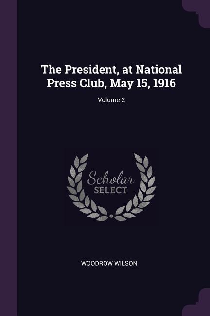 The President at National Press Club May 15 1916; Volume 2