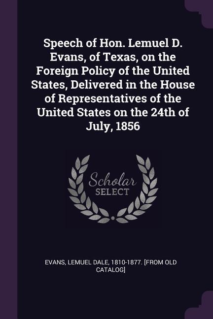 Speech of Hon. Lemuel D. Evans of Texas on the Foreign Policy of the United States Delivered in the House of Representatives of the United States on the 24th of July 1856