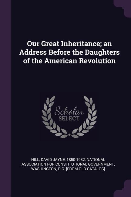 Our Great Inheritance; an Address Before the Daughters of the American Revolution