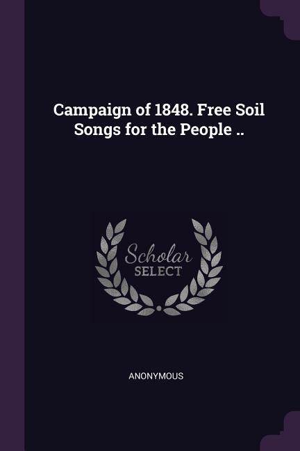 Campaign of 1848. Free Soil Songs for the People ..