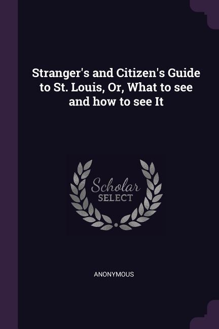 Stranger‘s and Citizen‘s Guide to St. Louis Or What to see and how to see It