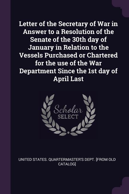 Letter of the Secretary of War in Answer to a Resolution of the Senate of the 30th day of January in Relation to the Vessels Purchased or Chartered for the use of the War Department Since the 1st day of April Last