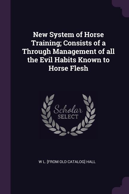 New System of Horse Training; Consists of a Through Management of all the Evil Habits Known to Horse Flesh