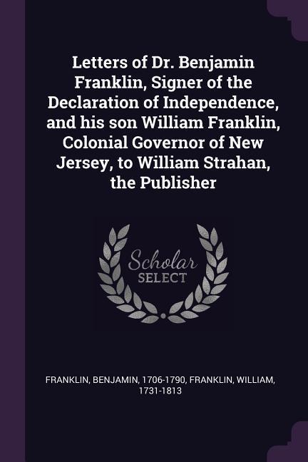 Letters of Dr. Benjamin Franklin Signer of the Declaration of Independence and his son William Franklin Colonial Governor of New Jersey to William Strahan the Publisher