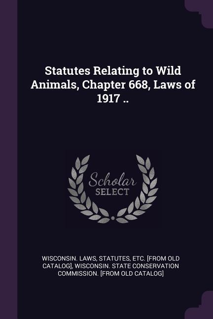 Statutes Relating to Wild Animals Chapter 668 Laws of 1917 ..