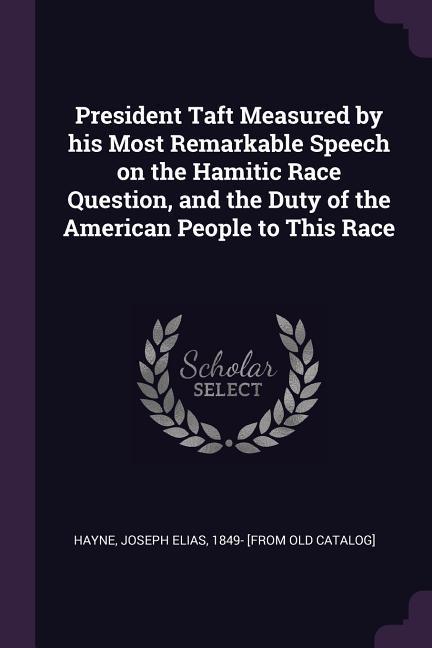 President Taft Measured by his Most Remarkable Speech on the Hamitic Race Question and the Duty of the American People to This Race