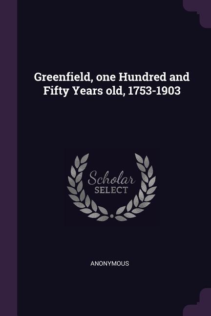Greenfield one Hundred and Fifty Years old 1753-1903