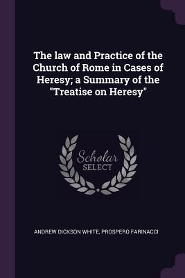 The law and Practice of the Church of Rome in Cases of Heresy; a Summary of the Treatise on Heresy