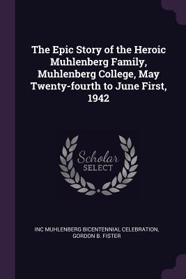 The Epic Story of the Heroic Muhlenberg Family Muhlenberg College May Twenty-fourth to June First 1942