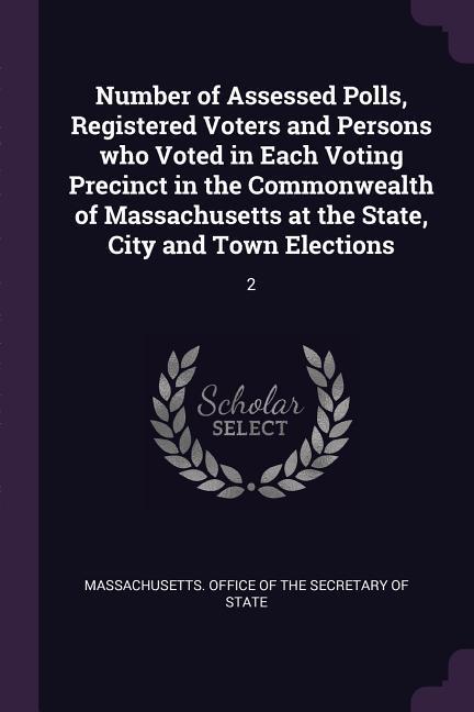 Number of Assessed Polls Registered Voters and Persons who Voted in Each Voting Precinct in the Commonwealth of Massachusetts at the State City and Town Elections