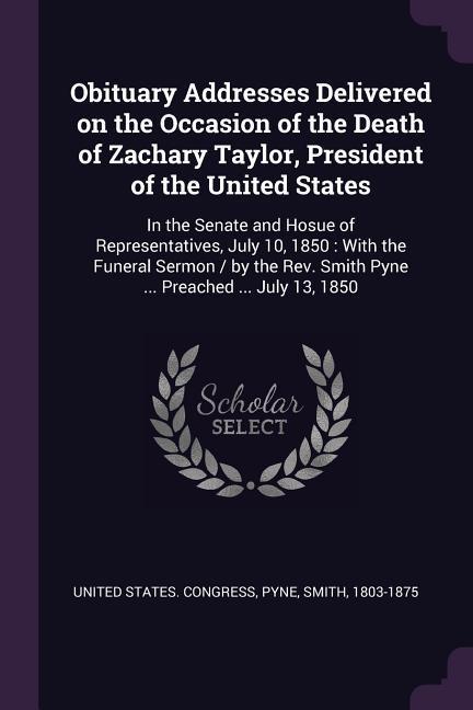 Obituary Addresses Delivered on the Occasion of the Death of Zachary Taylor President of the United States
