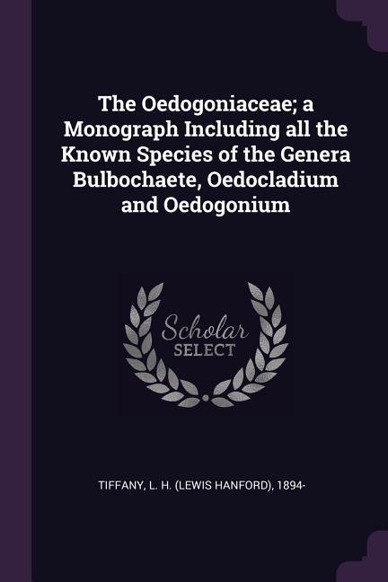 The Oedogoniaceae; a Monograph Including all the Known Species of the Genera Bulbochaete Oedocladium and Oedogonium