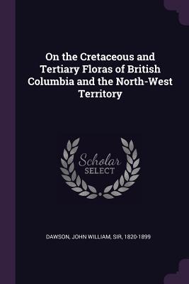 On the Cretaceous and Tertiary Floras of British Columbia and the North-West Territory