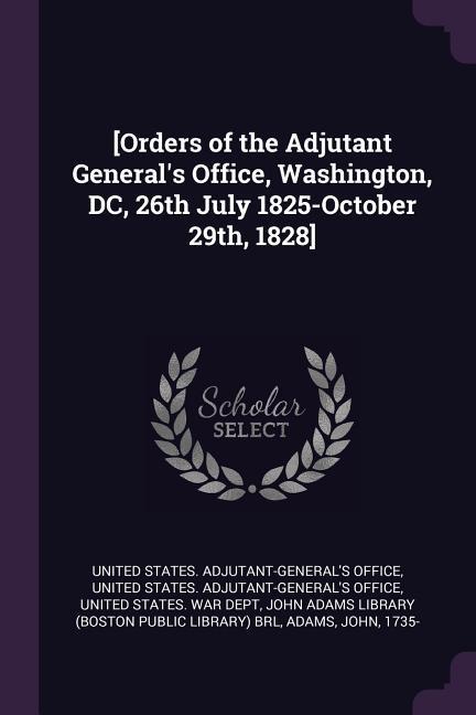 [Orders of the Adjutant General‘s Office Washington DC 26th July 1825-October 29th 1828]