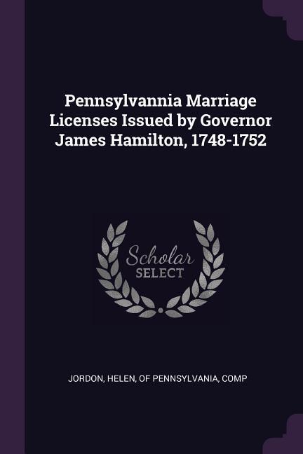 Pennsylvannia Marriage Licenses Issued by Governor James Hamilton 1748-1752
