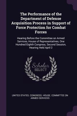 The Performance of the Department of Defense Acquisition Process in Support of Force Protection for Combat Forces