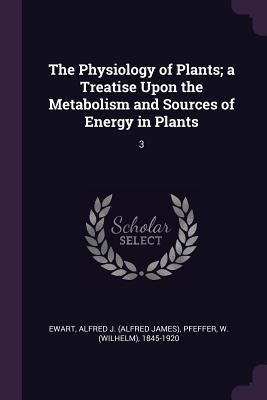 The Physiology of Plants; a Treatise Upon the Metabolism and Sources of Energy in Plants