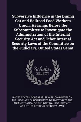 Subversive Influence in the Dining Car and Railroad Food Workers Union. Hearings Before the Subcommittee to Investigate the Administration of the Internal Security Act and Other Internal Security Laws of the Committee on the Judiciary United States Senat