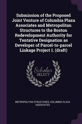 Submission of the Proposed Joint Venture of Columbia Plaza Associates and Metropolitan Structures to the Boston Redevelopment Authority for Tentative ation as Developer of Parcel-to-parcel Linkage Project 1. (draft)