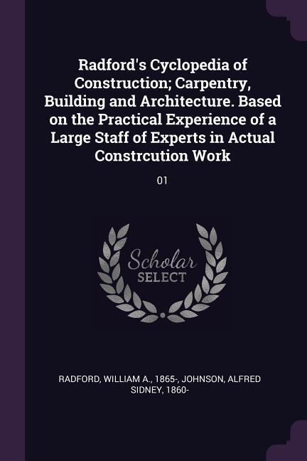 Radford‘s Cyclopedia of Construction; Carpentry Building and Architecture. Based on the Practical Experience of a Large Staff of Experts in Actual Constrcution Work
