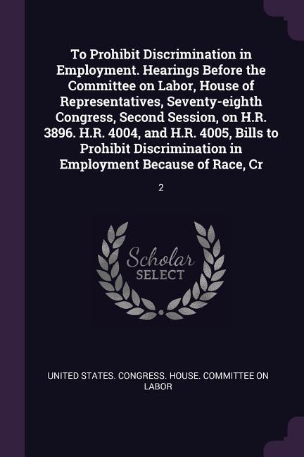 To Prohibit Discrimination in Employment. Hearings Before the Committee on Labor House of Representatives Seventy-eighth Congress Second Session on H.R. 3896. H.R. 4004 and H.R. 4005 Bills to Prohibit Discrimination in Employment Because of Race Cr