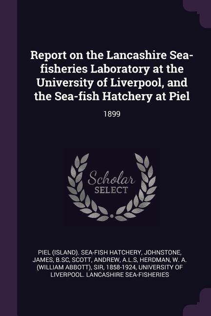 Report on the Lancashire Sea-fisheries Laboratory at the University of Liverpool and the Sea-fish Hatchery at Piel