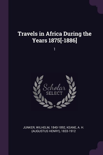 Travels in Africa During the Years 1875[-1886]