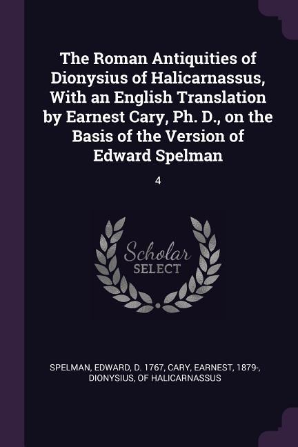 The Roman Antiquities of Dionysius of Halicarnassus With an English Translation by Earnest Cary Ph. D. on the Basis of the Version of Edward Spelman