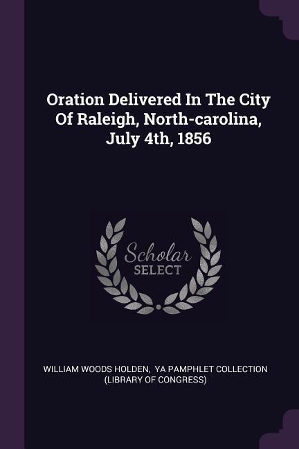 Oration Delivered In The City Of Raleigh North-carolina July 4th 1856