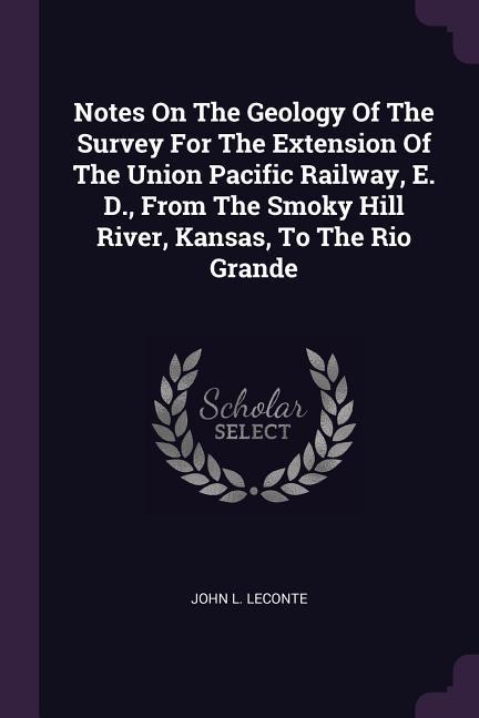 Notes On The Geology Of The Survey For The Extension Of The Union Pacific Railway E. D. From The Smoky Hill River Kansas To The Rio Grande