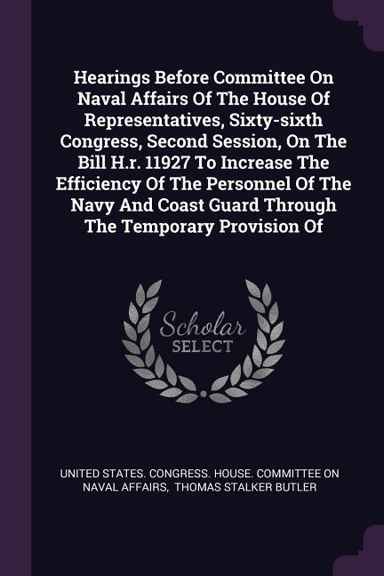 Hearings Before Committee On Naval Affairs Of The House Of Representatives Sixty-sixth Congress Second Session On The Bill H.r. 11927 To Increase The Efficiency Of The Personnel Of The Navy And Coast Guard Through The Temporary Provision Of