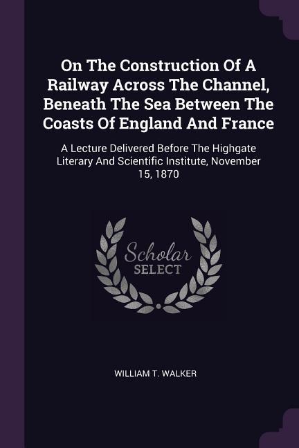 On The Construction Of A Railway Across The Channel Beneath The Sea Between The Coasts Of England And France
