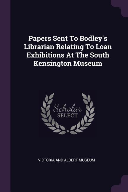 Papers Sent To Bodley‘s Librarian Relating To Loan Exhibitions At The South Kensington Museum
