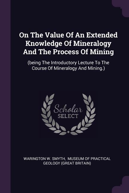 On The Value Of An Extended Knowledge Of Mineralogy And The Process Of Mining