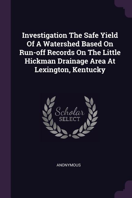 Investigation The Safe Yield Of A Watershed Based On Run-off Records On The Little Hickman Drainage Area At Lexington Kentucky