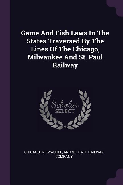Game And Fish Laws In The States Traversed By The Lines Of The Chicago Milwaukee And St. Paul Railway