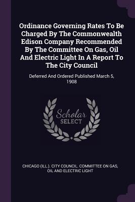 Ordinance Governing Rates To Be Charged By The Commonwealth Edison Company Recommended By The Committee On Gas Oil And Electric Light In A Report To The City Council
