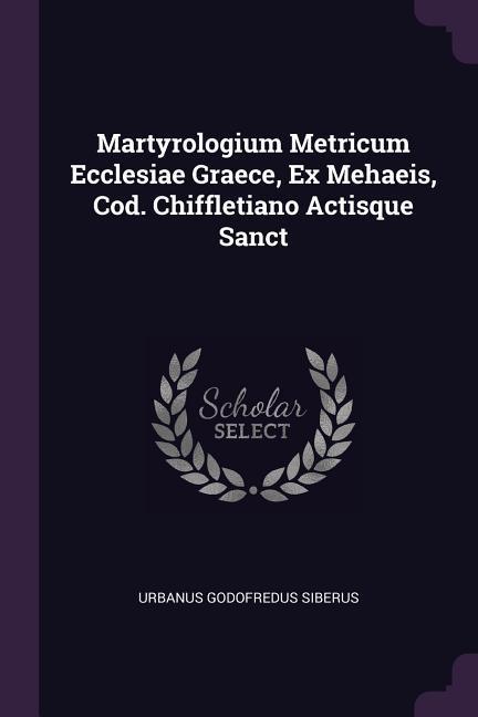 Martyrologium Metricum Ecclesiae Graece Ex Mehaeis Cod. Chiffletiano Actisque Sanct