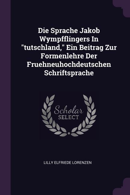 Die Sprache Jakob Wympfflingers In tutschland Ein Beitrag Zur Formenlehre Der Fruehneuhochdeutschen Schriftsprache