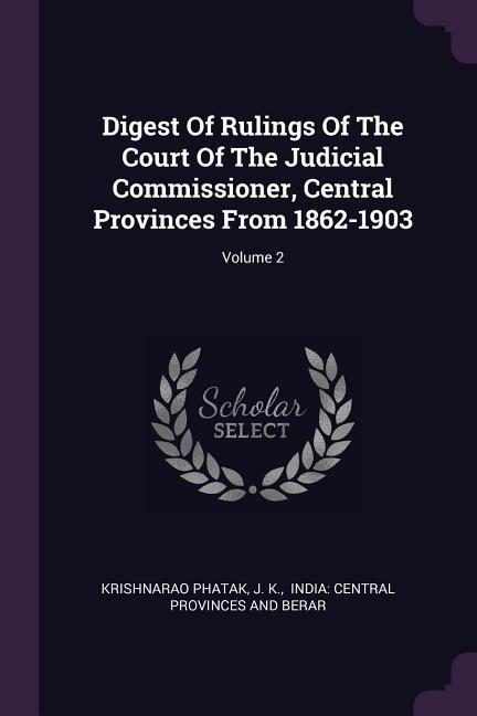 Digest Of Rulings Of The Court Of The Judicial Commissioner Central Provinces From 1862-1903; Volume 2