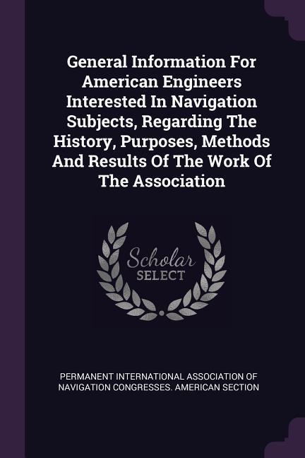 General Information For American Engineers Interested In Navigation Subjects Regarding The History Purposes Methods And Results Of The Work Of The Association