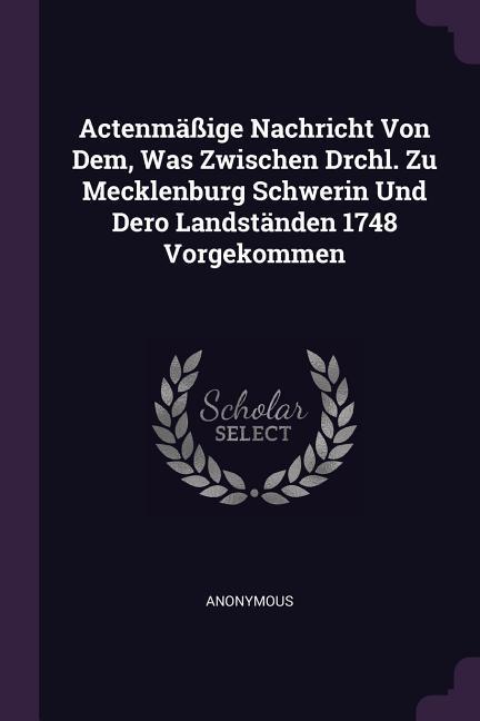 Actenmäßige Nachricht Von Dem Was Zwischen Drchl. Zu Mecklenburg Schwerin Und Dero Landständen 1748 Vorgekommen