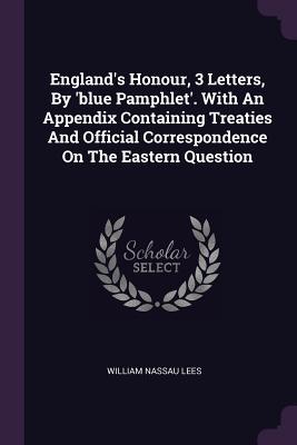 England‘s Honour 3 Letters By ‘blue Pamphlet‘. With An Appendix Containing Treaties And Official Correspondence On The Eastern Question